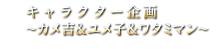 キャラクター企画～カメ吉＆ユメ子＆ワタミマン～