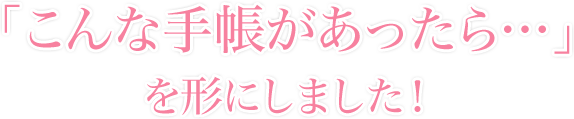 「こんな手帳があったら…」を形にしました！