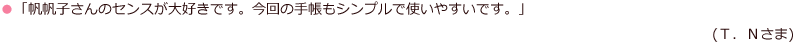 「帆帆子さんのセンスが大好きです。今回の手帳もシンプルで使いやすいです。」	(Ｔ．Ｎさま)