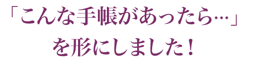 「こんな手帳があったら…」を形にしました！