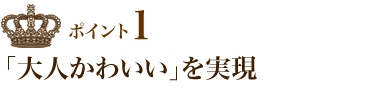 ポイント1 「大人かわいい」を実現