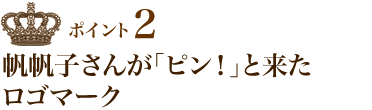 ポイント2 帆帆子さんが「ピン！」と来たロゴマーク