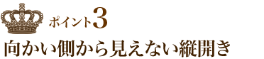 ポイント3 向かい側から見えない縦開き